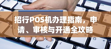 招行POS机办理指南，申请、审核与开通全攻略