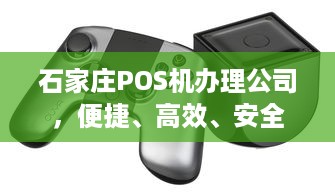 石家庄POS机办理公司，便捷、高效、安全