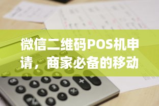 微信二维码POS机申请，商家必备的移动支付神器