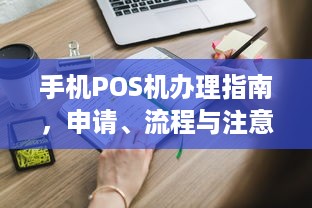 手机POS机办理指南，申请、流程与注意事项