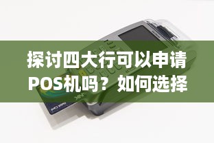 探讨四大行可以申请POS机吗？如何选择合适的POS机？