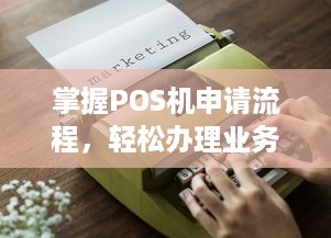 掌握POS机申请流程，轻松办理业务