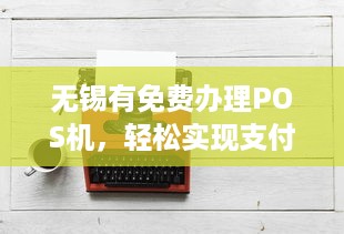 无锡有免费办理POS机，轻松实现支付自由！