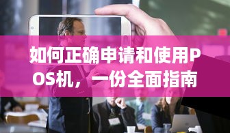 如何正确申请和使用POS机，一份全面指南