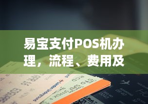 易宝支付POS机办理，流程、费用及注意事项