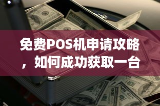 免费POS机申请攻略，如何成功获取一台免费的POS机？