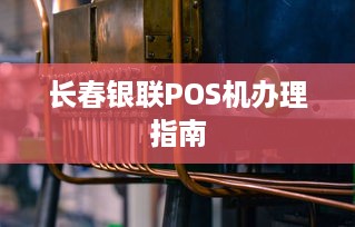 长春银联POS机办理指南