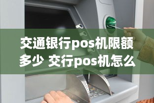 交通银行pos机限额多少 交行pos机怎么使用