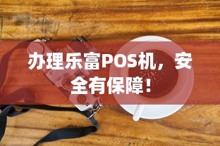 办理乐富POS机，安全有保障！