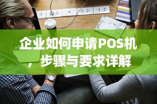 企业如何申请POS机，步骤与要求详解