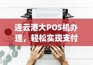 连云港大POS机办理，轻松实现支付自由