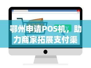 鄂州申请POS机，助力商家拓展支付渠道与提升经营效率