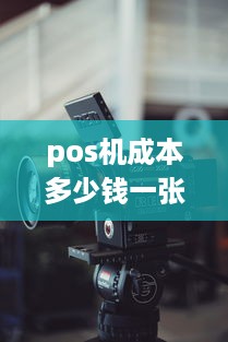 pos机成本多少钱一张 pos机的成本多少钱一台