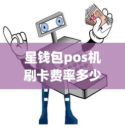 星钱包pos机刷卡费率多少 2020星支付pos机最新费率