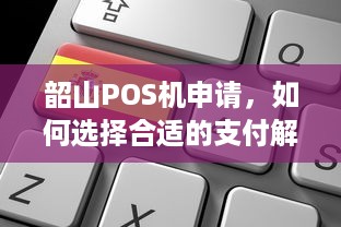 韶山POS机申请，如何选择合适的支付解决方案