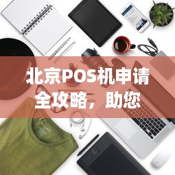 北京POS机申请全攻略，助您轻松开展商业活动