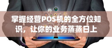 掌握经营POS机的全方位知识，让你的业务蒸蒸日上