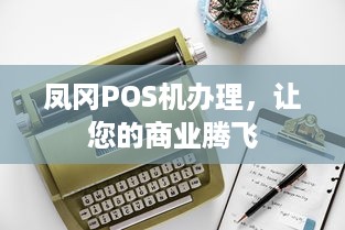 凤冈POS机办理，让您的商业腾飞