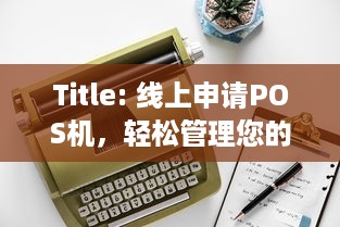 Title: 线上申请POS机，轻松管理您的商业交易