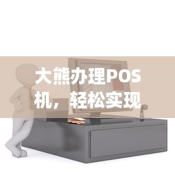 大熊办理POS机，轻松实现移动支付