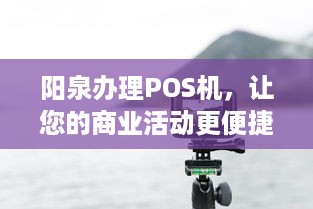 阳泉办理POS机，让您的商业活动更便捷