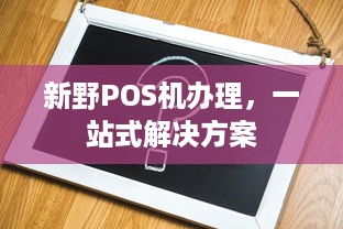 新野POS机办理，一站式解决方案