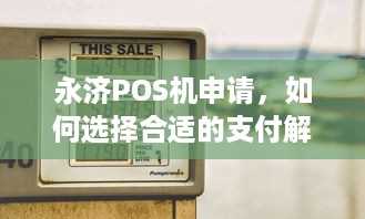 永济POS机申请，如何选择合适的支付解决方案