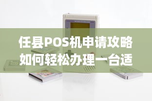 任县POS机申请攻略如何轻松办理一台适合自己的POS机？