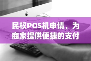 民权POS机申请，为商家提供便捷的支付解决方案