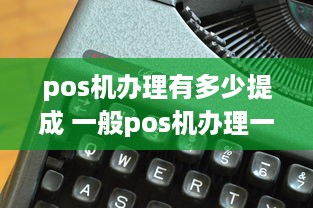 pos机办理有多少提成 一般pos机办理一台提多少钱