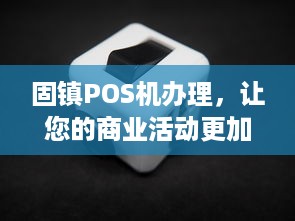 固镇POS机办理，让您的商业活动更加便捷