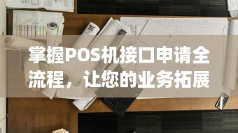 掌握POS机接口申请全流程，让您的业务拓展更顺利