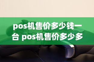 pos机售价多少钱一台 pos机售价多少多少钱