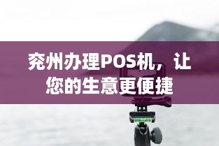 兖州办理POS机，让您的生意更便捷