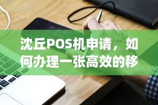 沈丘POS机申请，如何办理一张高效的移动支付终端？