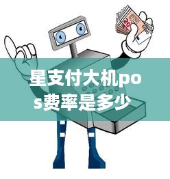 星支付大机pos费率是多少 星支付pos机怎么收费