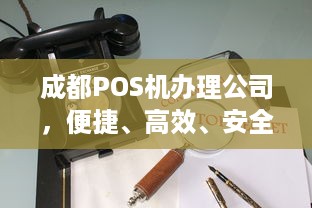 成都POS机办理公司，便捷、高效、安全