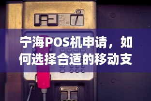 宁海POS机申请，如何选择合适的移动支付终端？