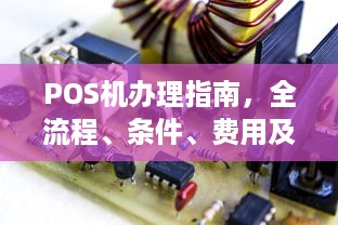 POS机办理指南，全流程、条件、费用及限制