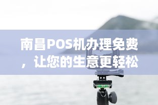 南昌POS机办理免费，让您的生意更轻松！