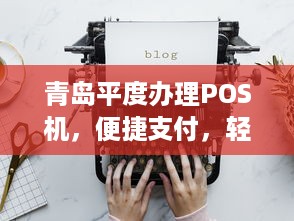 青岛平度办理POS机，便捷支付，轻松生活