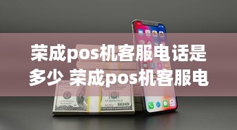 荣成pos机客服电话是多少 荣成pos机客服电话是多少号码