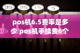 pos机6.5费率是多少 pos机手续费6个点是什么意思