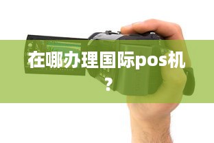 在哪办理国际pos机？