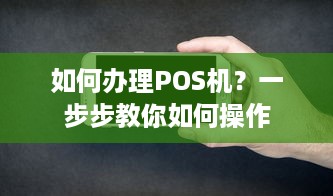 如何办理POS机？一步步教你如何操作