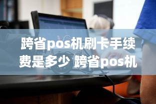 跨省pos机刷卡手续费是多少 跨省pos机刷卡手续费是多少啊