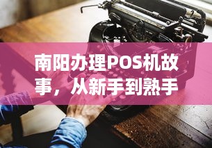 南阳办理POS机故事，从新手到熟手的成长历程