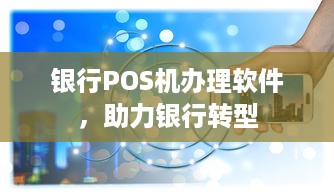 银行POS机办理软件，助力银行转型