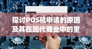 探讨POS机申请的原因及其在现代商业中的重要性