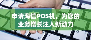 申请海信POS机，为您的业务增长注入新动力